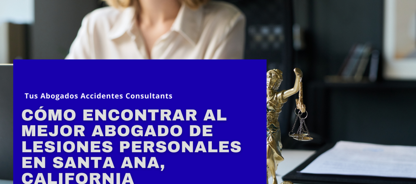 Cómo encontrar al mejor abogado de lesiones personales en Santa Ana, California