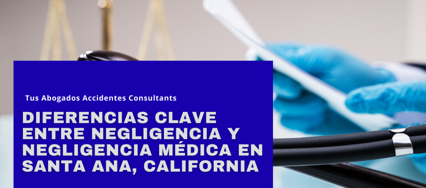 Diferencias clave entre negligencia y negligencia médica en Santa Ana, California