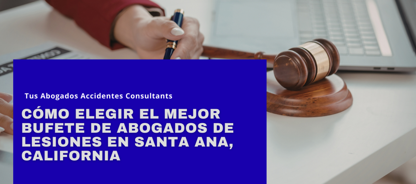 Cómo elegir el mejor bufete de abogados de lesiones en Santa Ana, California